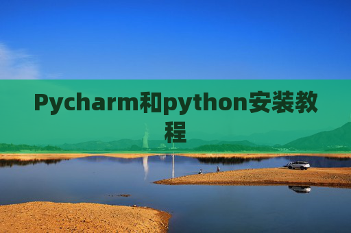 Pycharm和python安装教程 Pycharm和python安装教程
