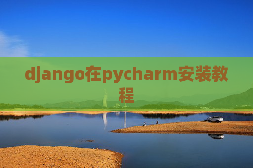 django在pycharm安装教程 django在pycharm安装教程